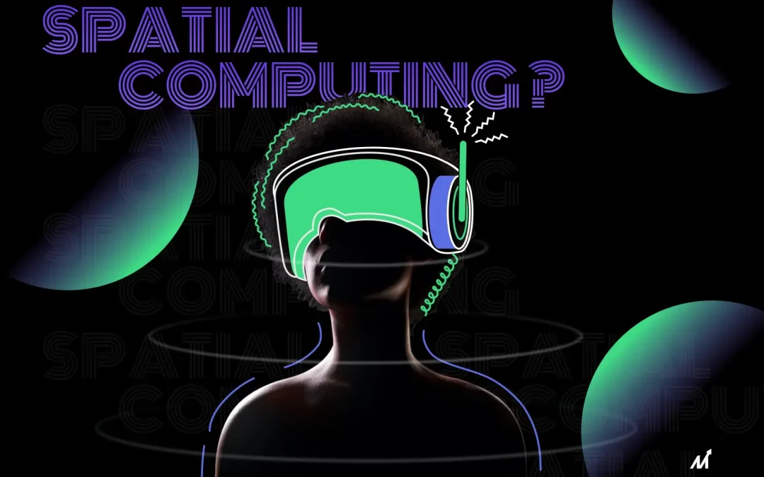 What is Spatial Computing? How It Will Impact Your Business?